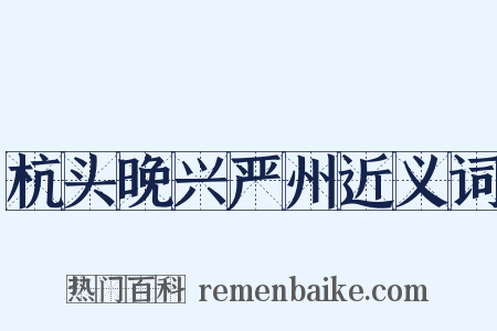 杭头晚兴严州近义词是什么意思的图片